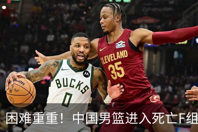 困难重重！中国男篮进入死亡F组，3大归化强敌拦路，也无战绩优势