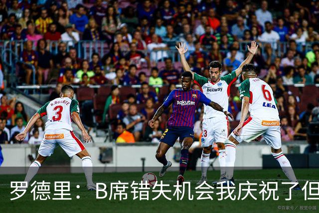 罗德里：B席错失机会我庆祝了但已道歉 C罗精神属性历史最佳之一